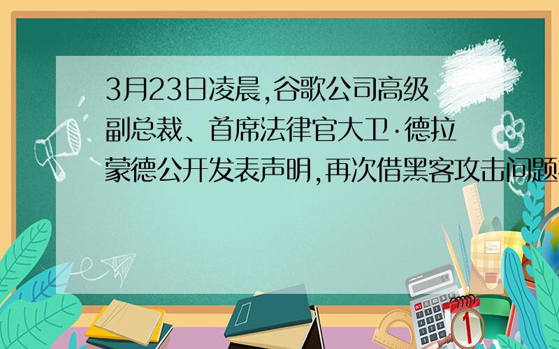 3月23日凌晨,谷歌公司高级副总裁、首席法律官大卫·德拉蒙德公开发表声明,再次借黑客攻击问题指责中国,宣布停止对谷歌中国