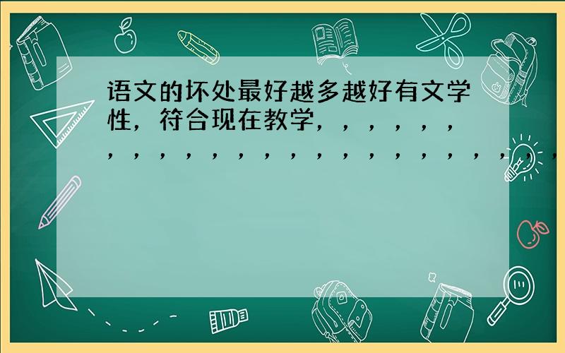 语文的坏处最好越多越好有文学性，符合现在教学，，，，，，，，，，，，，，，，，，，，，，，，，，，，，，，，，我会提高悬