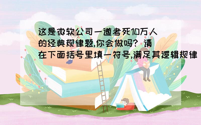 这是微软公司一道考死10万人的经典规律题,你会做吗? 请在下面括号里填一符号,满足其逻辑规律 1 2 3 4 （） 6