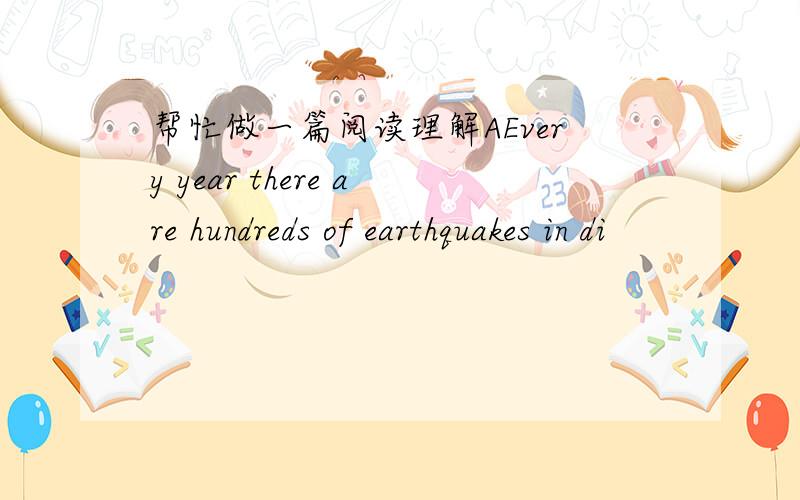 帮忙做一篇阅读理解AEvery year there are hundreds of earthquakes in di