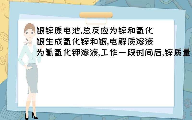 银锌原电池,总反应为锌和氧化银生成氧化锌和银,电解质溶液为氢氧化钾溶液,工作一段时间后,锌质量为何会