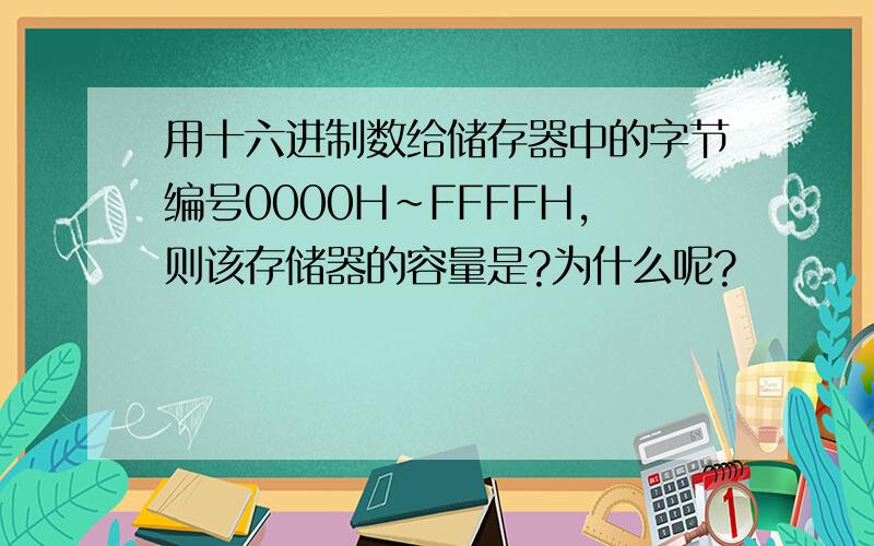 用十六进制数给储存器中的字节编号0000H~FFFFH,则该存储器的容量是?为什么呢?