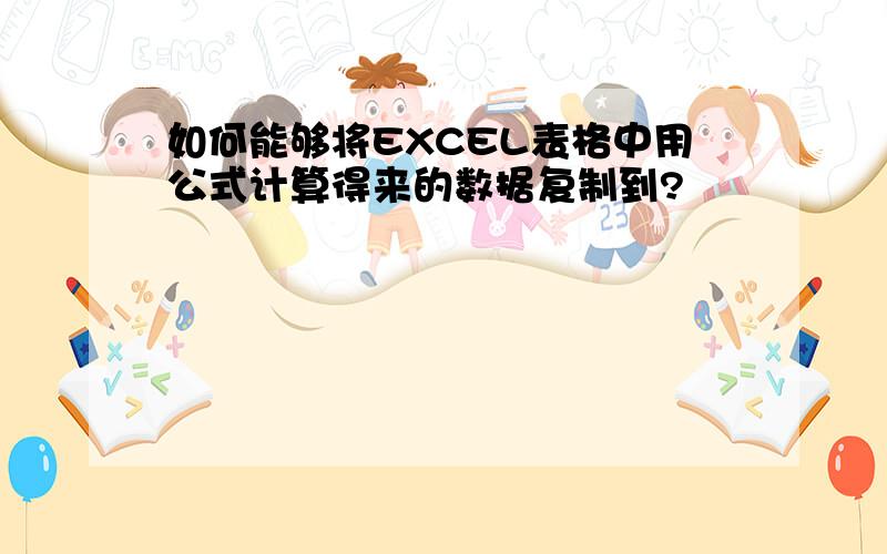 如何能够将EXCEL表格中用公式计算得来的数据复制到?