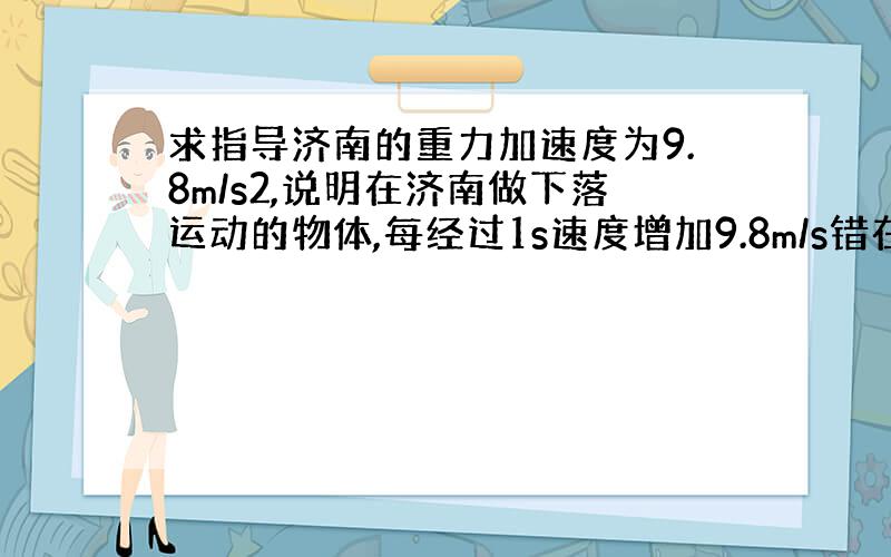 求指导济南的重力加速度为9.8m/s2,说明在济南做下落运动的物体,每经过1s速度增加9.8m/s错在哪儿?