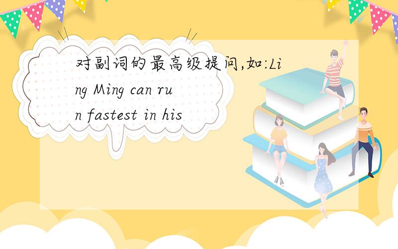 对副词的最高级提问,如:Ling Ming can run fastest in his