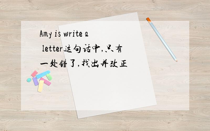 Amy is write a letter这句话中,只有一处错了,找出并改正