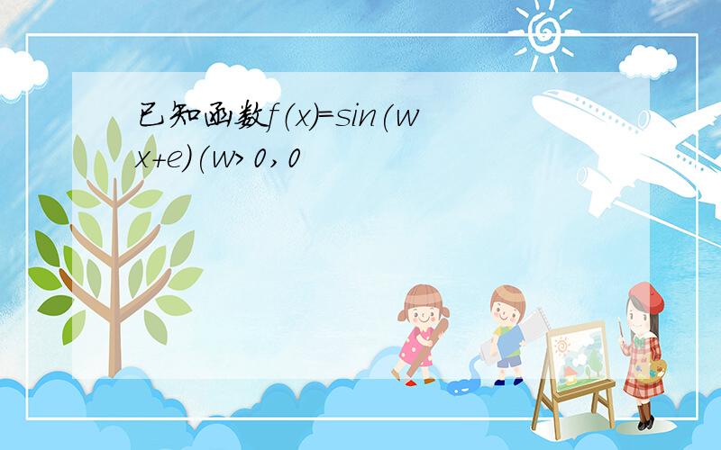 已知函数f（x）=sin(wx+e)(w>0,0