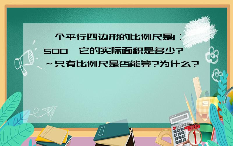 一个平行四边形的比例尺是1：500,它的实际面积是多少?～只有比例尺是否能算?为什么?