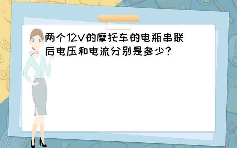 两个12V的摩托车的电瓶串联后电压和电流分别是多少?