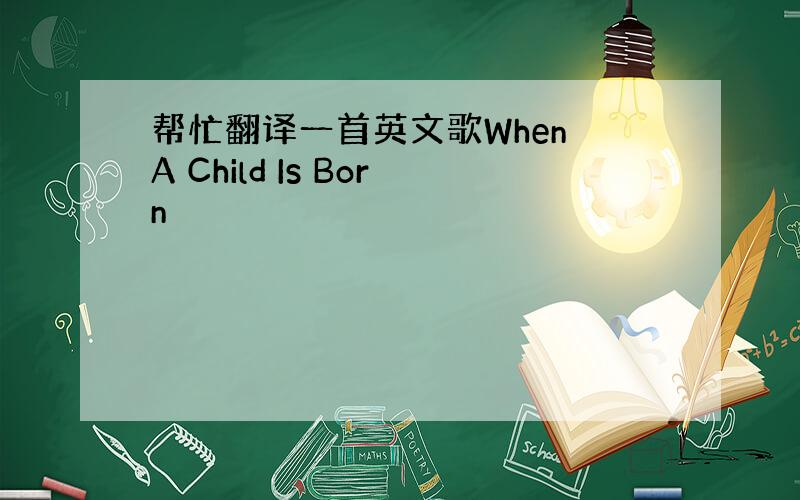 帮忙翻译一首英文歌When A Child Is Born