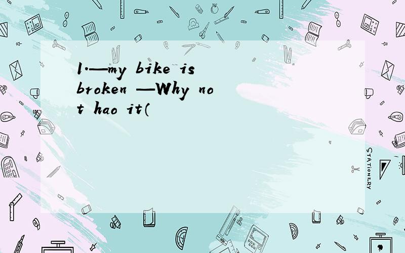 1.—my bike is broken —Why not hao it（