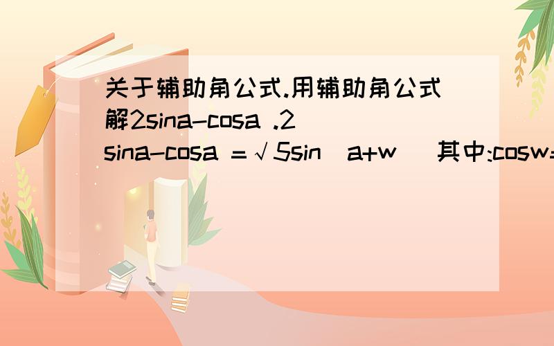 关于辅助角公式.用辅助角公式解2sina-cosa .2sina-cosa =√5sin(a+w) 其中:cosw=2/