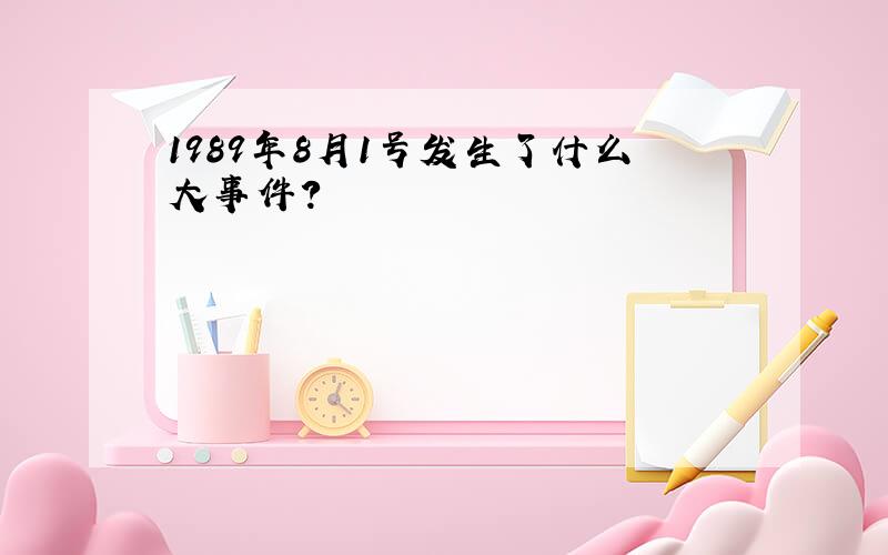 1989年8月1号发生了什么大事件?