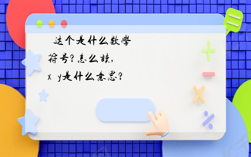 ∂这个是什么数学符号?怎么读,∂x∂y是什么意思?