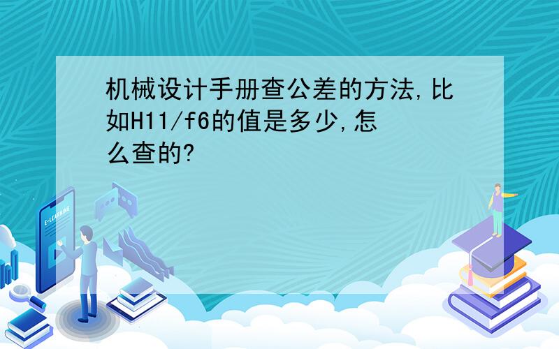 机械设计手册查公差的方法,比如H11/f6的值是多少,怎么查的?