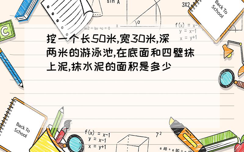 挖一个长50米,宽30米,深两米的游泳池,在底面和四壁抹上泥,抹水泥的面积是多少