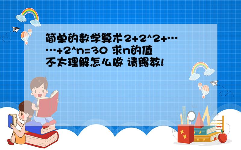 简单的数学算术2+2^2+……+2^n=30 求n的值 不太理解怎么做 请赐教!