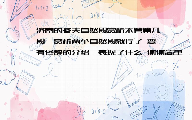 济南的冬天自然段赏析不管第几段,赏析两个自然段就行了 要有修辞的介绍,表现了什么 谢谢简单一点,不要太多