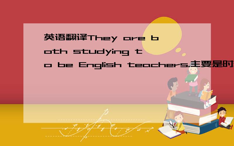 英语翻译They are both studying to be English teachers.主要是时态问题,他们