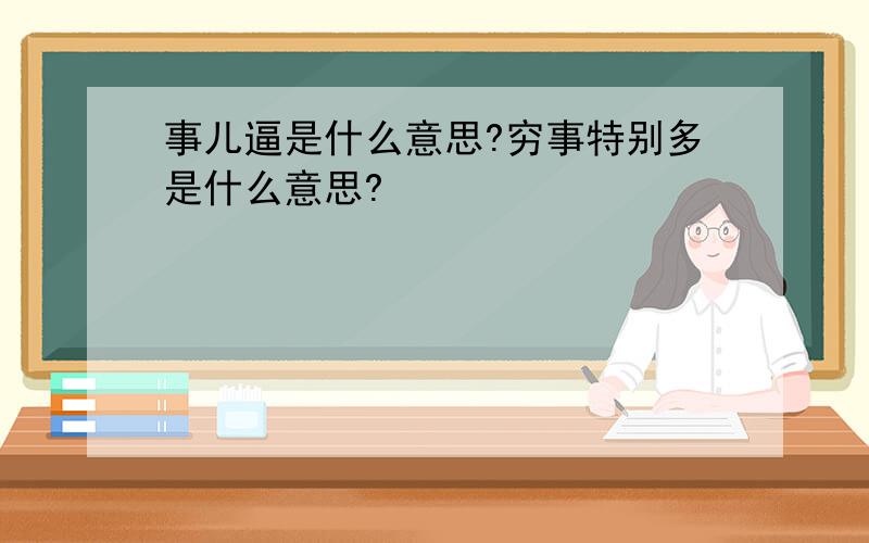 事儿逼是什么意思?穷事特别多是什么意思?