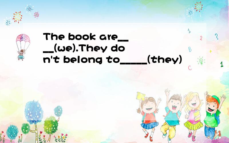 The book are____(we).They don't belong to_____(they)