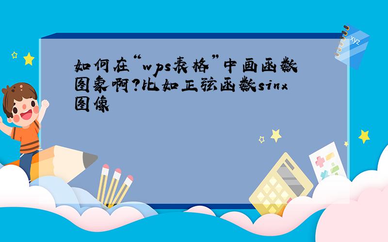 如何在“wps表格”中画函数图象啊?比如正弦函数sinx图像