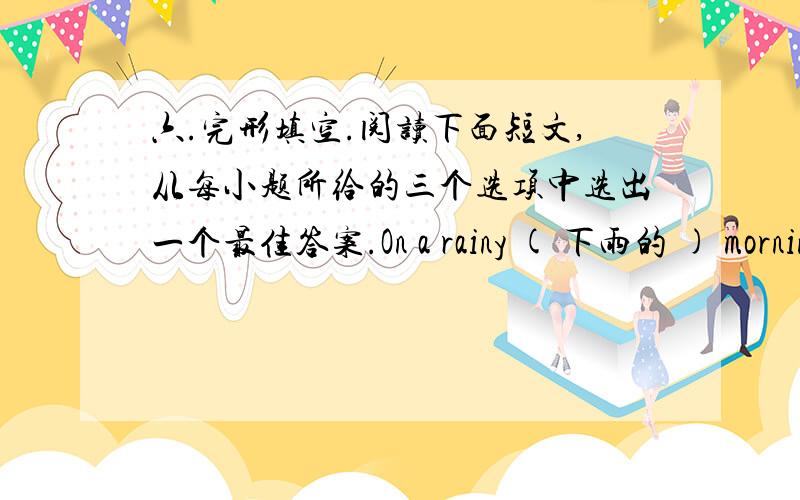 六.完形填空.阅读下面短文,从每小题所给的三个选项中选出一个最佳答案.On a rainy ( 下雨的 ) mornin