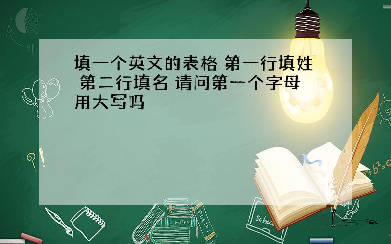 填一个英文的表格 第一行填姓 第二行填名 请问第一个字母用大写吗