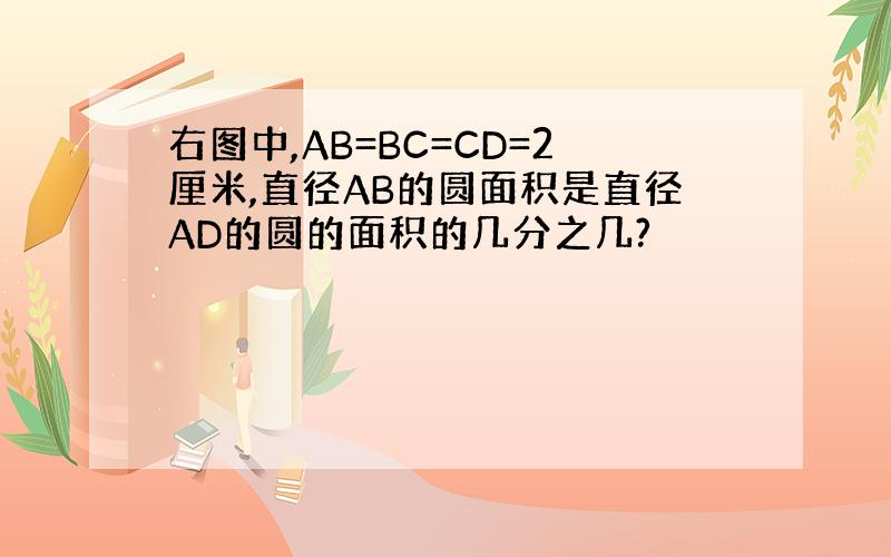 右图中,AB=BC=CD=2厘米,直径AB的圆面积是直径AD的圆的面积的几分之几?