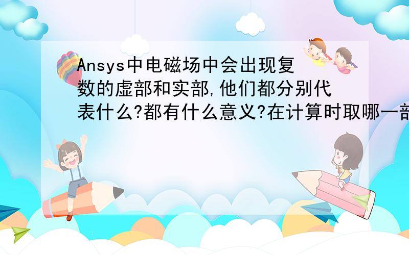 Ansys中电磁场中会出现复数的虚部和实部,他们都分别代表什么?都有什么意义?在计算时取哪一部分计算呢