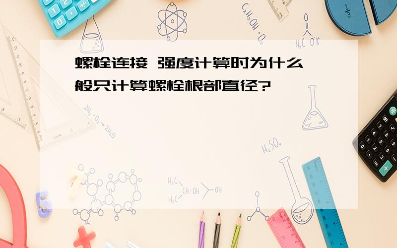 螺栓连接 强度计算时为什么一般只计算螺栓根部直径?