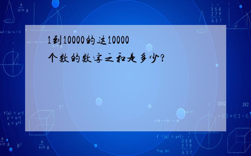 1到10000的这10000个数的数字之和是多少?