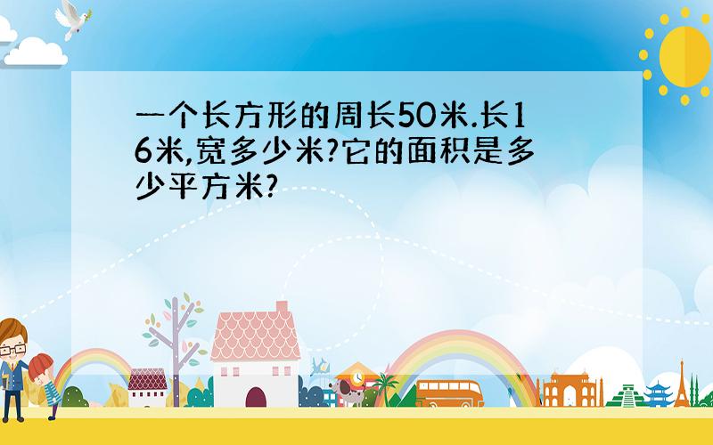 一个长方形的周长50米.长16米,宽多少米?它的面积是多少平方米?