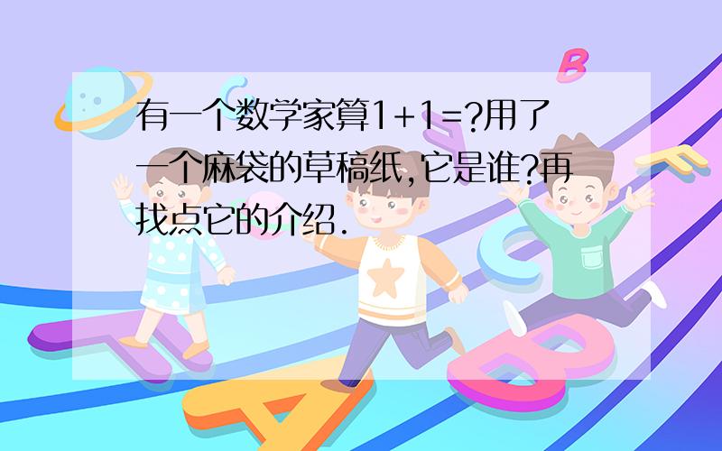 有一个数学家算1+1=?用了一个麻袋的草稿纸,它是谁?再找点它的介绍.