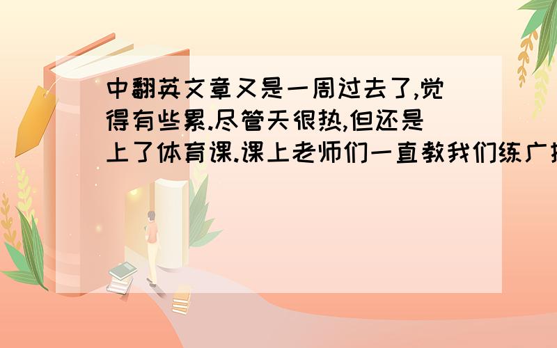 中翻英文章又是一周过去了,觉得有些累.尽管天很热,但还是上了体育课.课上老师们一直教我们练广播操,我觉得很无聊.信息科技