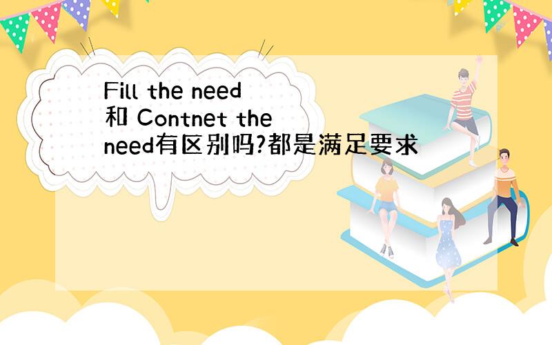 Fill the need 和 Contnet the need有区别吗?都是满足要求