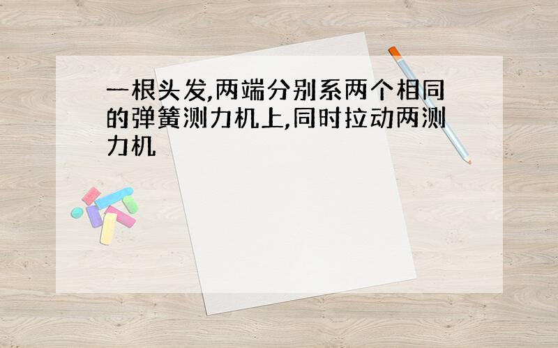 一根头发,两端分别系两个相同的弹簧测力机上,同时拉动两测力机