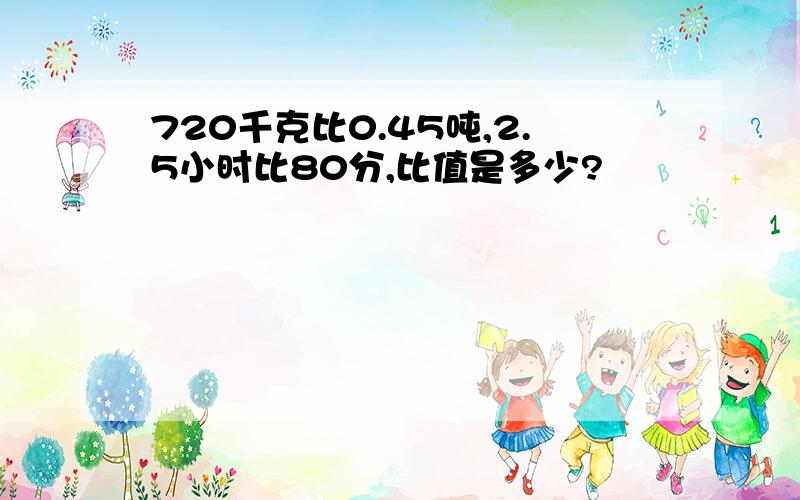 720千克比0.45吨,2.5小时比80分,比值是多少?