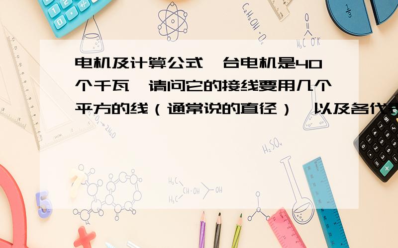 电机及计算公式一台电机是40个千瓦,请问它的接线要用几个平方的线（通常说的直径）,以及各代表何意.还有电缆较长,50米,