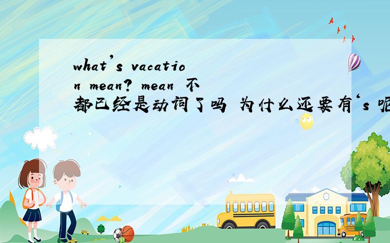 what's vacation mean? mean 不都已经是动词了吗 为什么还要有‘s 呢