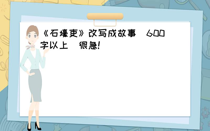 《石壕吏》改写成故事（600字以上）很急!