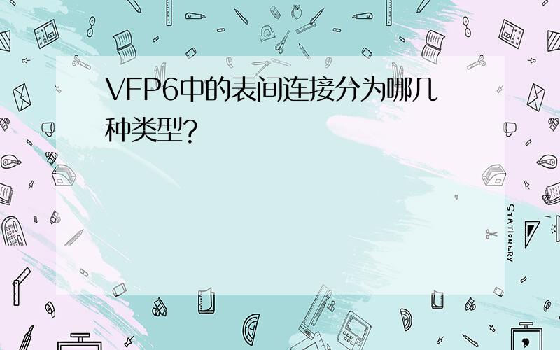 VFP6中的表间连接分为哪几种类型?