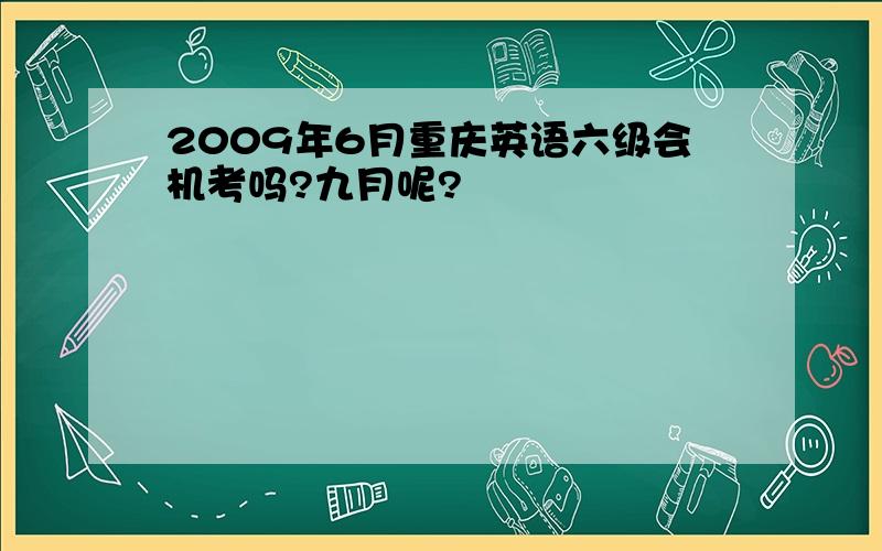 2009年6月重庆英语六级会机考吗?九月呢?