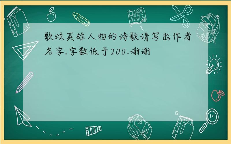 歌颂英雄人物的诗歌请写出作者名字,字数低于200.谢谢