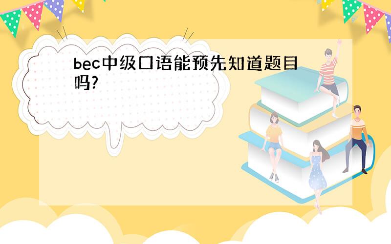 bec中级口语能预先知道题目吗?