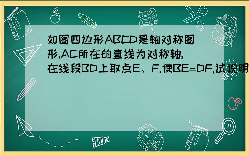 如图四边形ABCD是轴对称图形,AC所在的直线为对称轴,在线段BD上取点E、F,使BE=DF,试说明∠BAE=∠DAF的