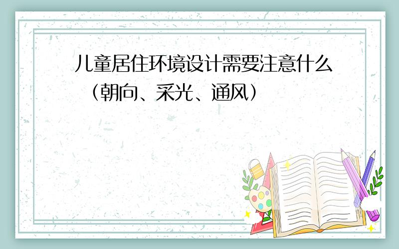 儿童居住环境设计需要注意什么 （朝向、采光、通风）