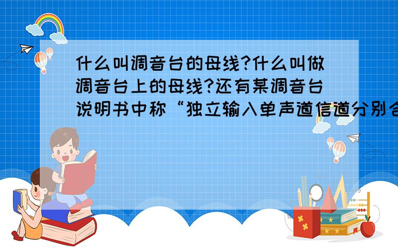 什么叫调音台的母线?什么叫做调音台上的母线?还有某调音台说明书中称“独立输入单声道信道分别合并成最多8组”,比如说接入2