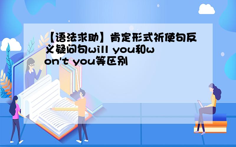 【语法求助】肯定形式祈使句反义疑问句will you和won't you等区别