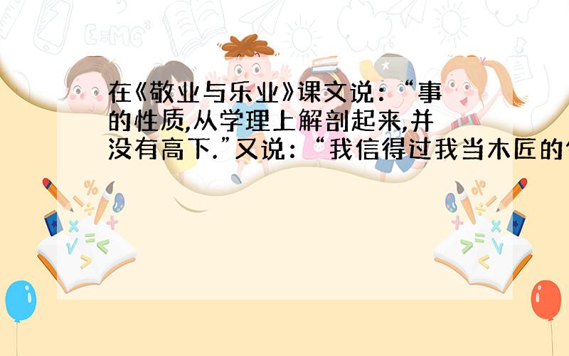 在《敬业与乐业》课文说：“事的性质,从学理上解剖起来,并没有高下.”又说：“我信得过我当木匠的做成一张好桌子,和你们当政